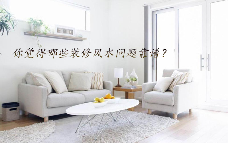 你覺得哪些裝修風(fēng)水問題靠譜？